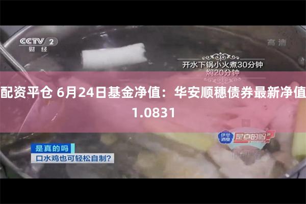 配资平仓 6月24日基金净值：华安顺穗债券最新净值1.0831