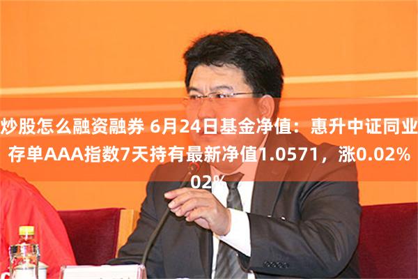 炒股怎么融资融券 6月24日基金净值：惠升中证同业存单AAA指数7天持有最新净值1.0571，涨0.02%