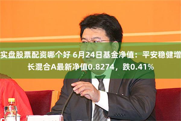 实盘股票配资哪个好 6月24日基金净值：平安稳健增长混合A最新净值0.8274，跌0.41%