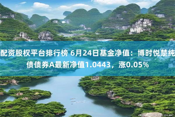 配资股权平台排行榜 6月24日基金净值：博时悦楚纯债债券A最新净值1.0443，涨0.05%