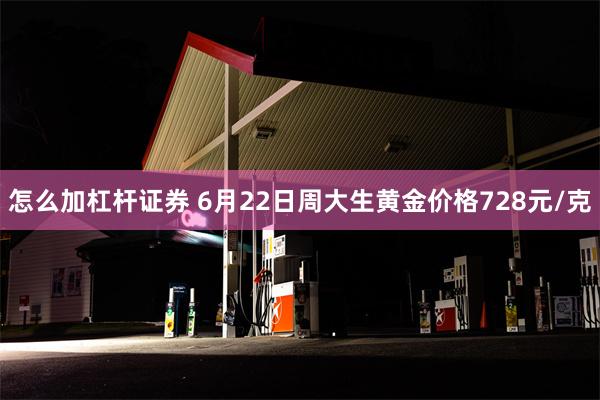 怎么加杠杆证券 6月22日周大生黄金价格728元/克