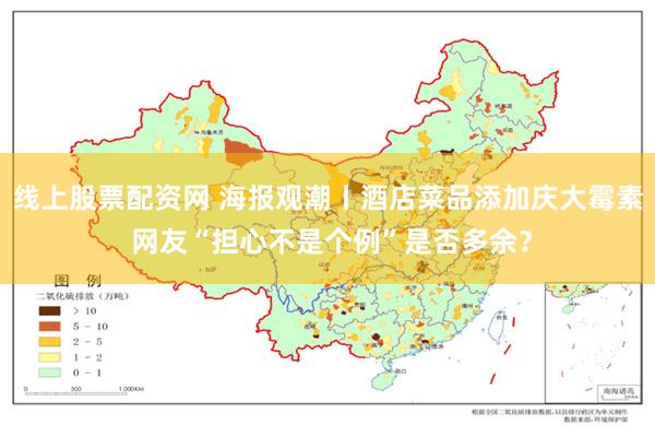 线上股票配资网 海报观潮丨酒店菜品添加庆大霉素 网友“担心不是个例”是否多余？