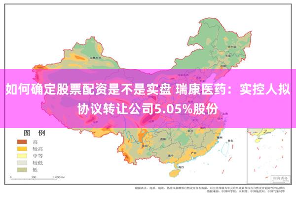 如何确定股票配资是不是实盘 瑞康医药：实控人拟协议转让公司5.05%股份