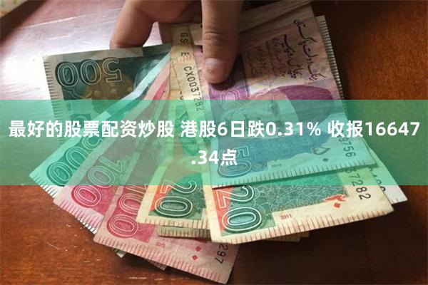 最好的股票配资炒股 港股6日跌0.31% 收报16647.34点