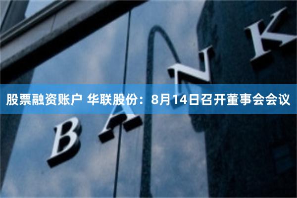 股票融资账户 华联股份：8月14日召开董事会会议