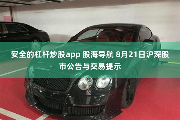 安全的杠杆炒股app 股海导航 8月21日沪深股市公告与交易提示