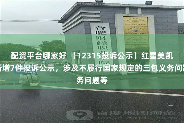 配资平台哪家好 【12315投诉公示】红星美凯龙新增7件投诉公示，涉及不履行国家规定的三包义务问题等