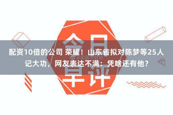 配资10倍的公司 荣耀！山东省拟对陈梦等25人记大功，网友表达不满：凭啥还有他？