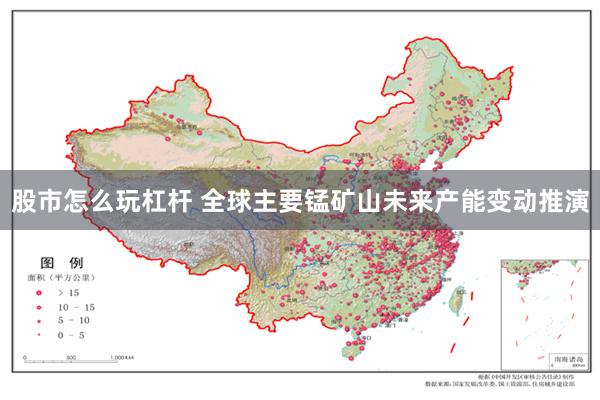 股市怎么玩杠杆 全球主要锰矿山未来产能变动推演