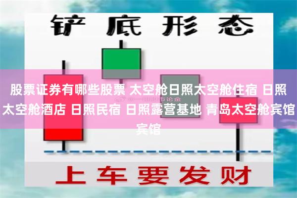 股票证券有哪些股票 太空舱日照太空舱住宿 日照太空舱酒店 日照民宿 日照露营基地 青岛太空舱宾馆