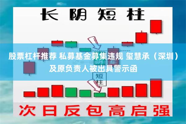 股票杠杆推荐 私募基金募集违规 玺慧承（深圳）及原负责人被出具警示函