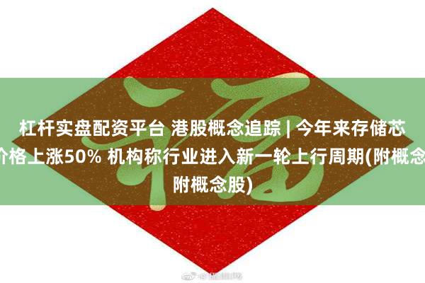 杠杆实盘配资平台 港股概念追踪 | 今年来存储芯片价格上涨50% 机构称行业进入新一轮上行周期(附概念股)