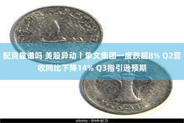 配资靠谱吗 美股异动丨挚文集团一度跌超8% Q2营收同比下降14% Q3指引逊预期