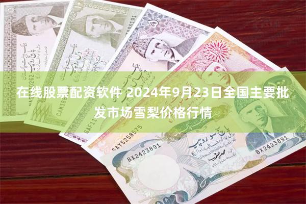 在线股票配资软件 2024年9月23日全国主要批发市场雪梨价格行情