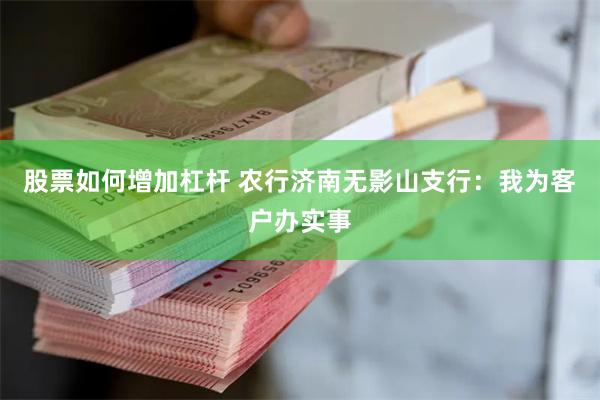 股票如何增加杠杆 农行济南无影山支行：我为客户办实事