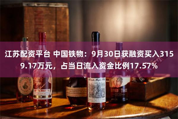 江苏配资平台 中国铁物：9月30日获融资买入3159.17万元，占当日流入资金比例17.57%