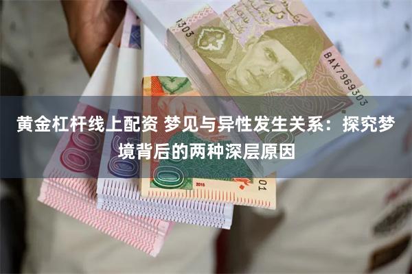 黄金杠杆线上配资 梦见与异性发生关系：探究梦境背后的两种深层原因