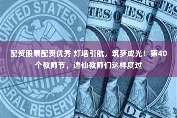 配资股票配资优秀 灯塔引航，筑梦成光！第40个教师节，逸仙教师们这样度过