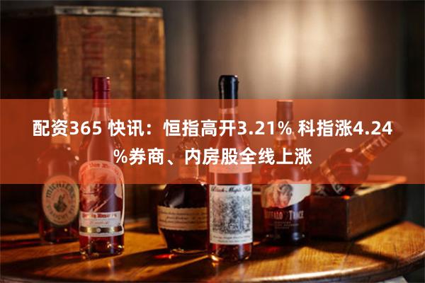 配资365 快讯：恒指高开3.21% 科指涨4.24%券商、内房股全线上涨