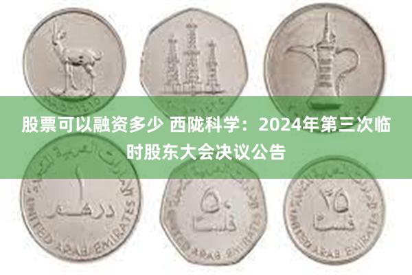 股票可以融资多少 西陇科学：2024年第三次临时股东大会决议公告