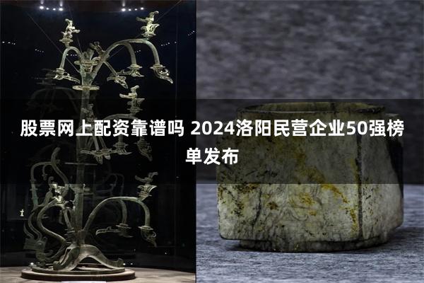 股票网上配资靠谱吗 2024洛阳民营企业50强榜单发布