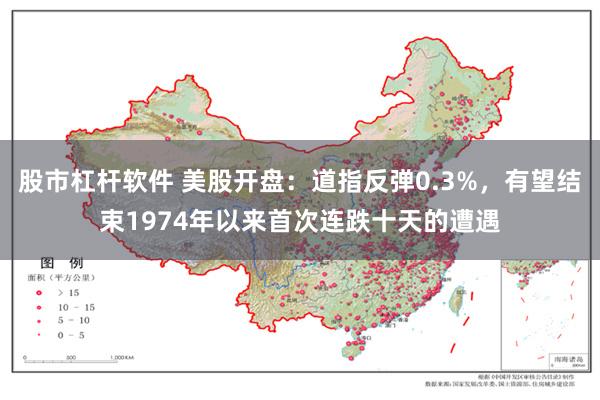 股市杠杆软件 美股开盘：道指反弹0.3%，有望结束1974年以来首次连跌十天的遭遇