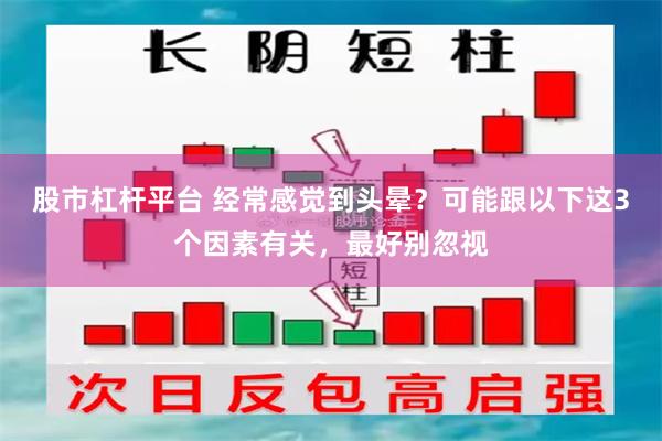 股市杠杆平台 经常感觉到头晕？可能跟以下这3个因素有关，最好别忽视