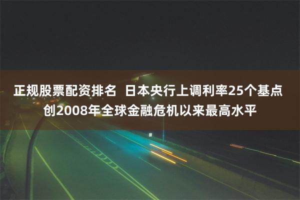 正规股票配资排名  日本央行上调利率25个基点 创2008年全球金融危机以来最高水平